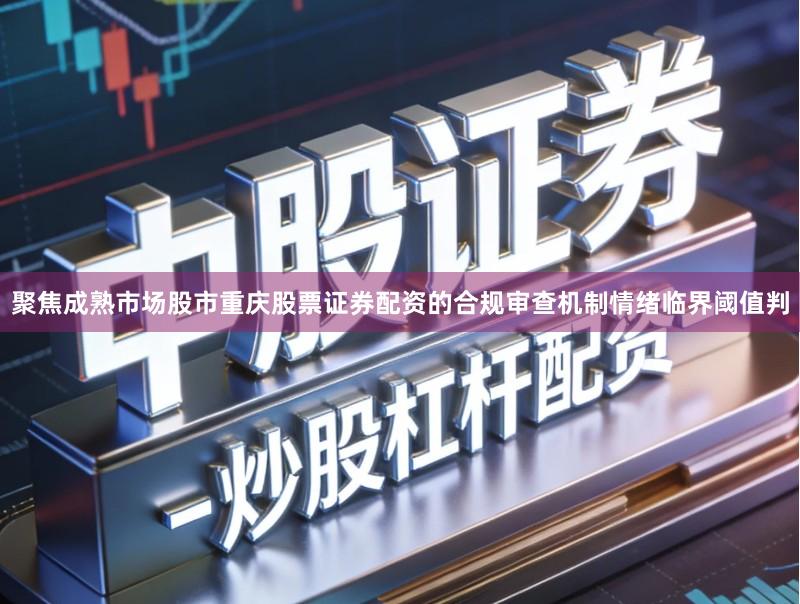 聚焦成熟市场股市重庆股票证券配资的合规审查机制情绪临界阈值判