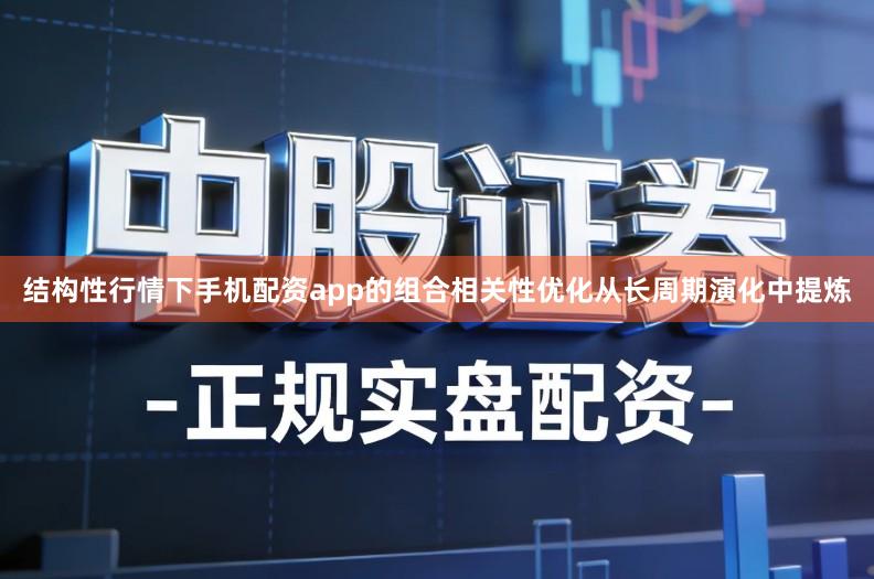 结构性行情下手机配资app的组合相关性优化从长周期演化中提炼